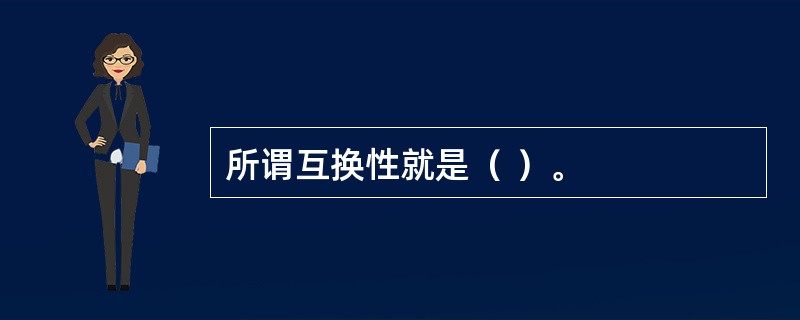 所谓互换性就是（ ）。