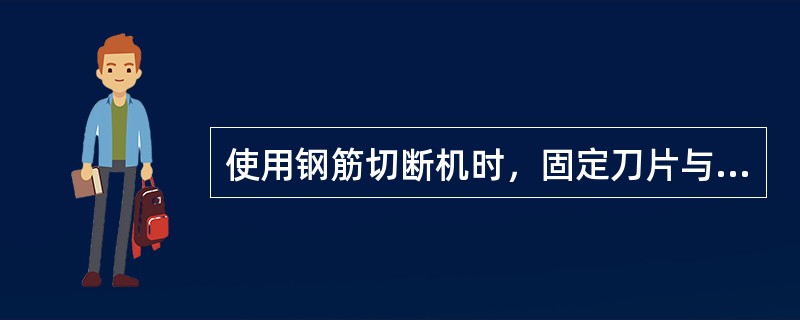 使用钢筋切断机时，固定刀片与活动刀片之间应有（ ）的水平间隙。