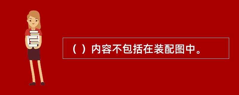 （ ）内容不包括在装配图中。