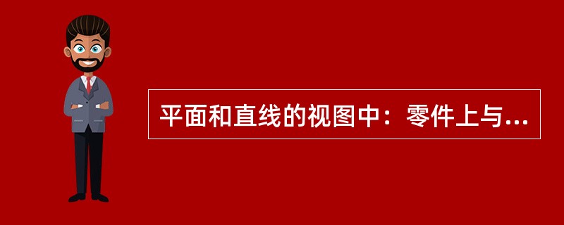 平面和直线的视图中：零件上与投影面平行的平面或直线，其在该投影面上的视图为（ ）。