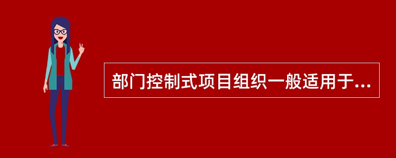 部门控制式项目组织一般适用于（ ）。