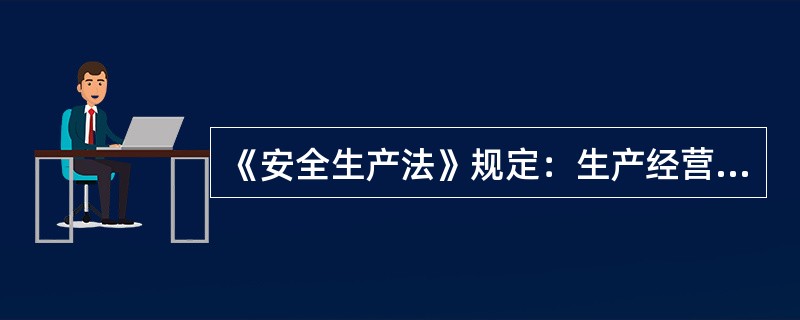 《安全生产法》规定：生产经营单位的（ ）对本单位安全生产工作负有建立、健全本单位安全生产责任制；组织制定本单位安全生产规章制度和操作规程等职责。