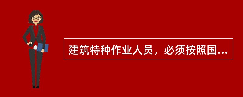 建筑特种作业人员，必须按照国家规定经过专门的安全作业培训，方可上岗。