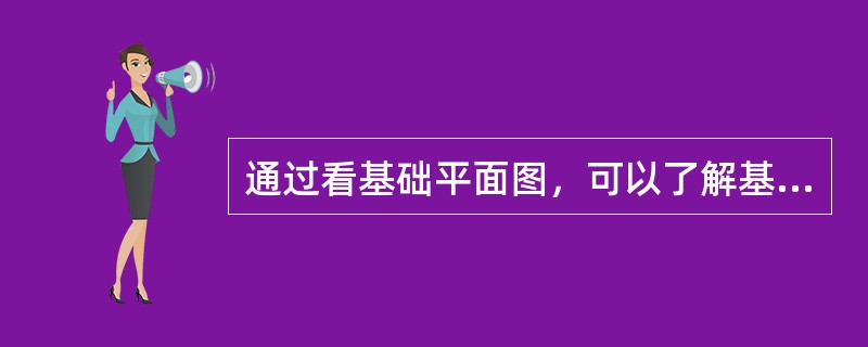 通过看基础平面图，可以了解基础底面的形状、大小尺寸及其与轴线的关系。