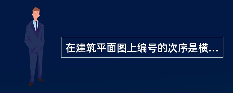 在建筑平面图上编号的次序是横向自左向右用阿拉伯数字编写，竖向自上而下用大写拉丁字母编写。