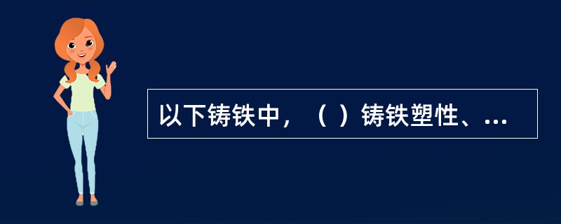 以下铸铁中，（ ）铸铁塑性、韧性最好，强度也最高。