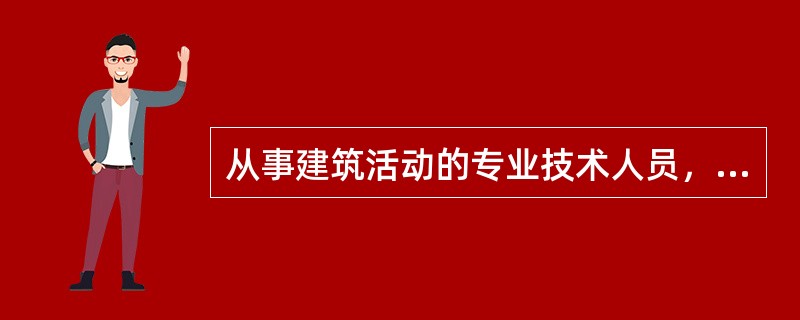 从事建筑活动的专业技术人员，只要取得相应的执业资格证书，就可从事建筑活动。