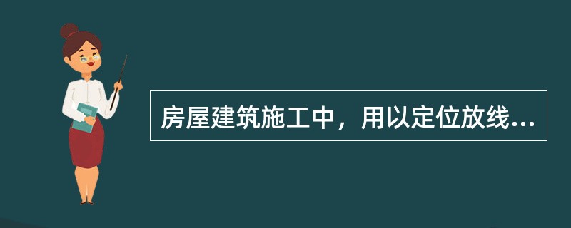房屋建筑施工中，用以定位放线的依据是（ ）。