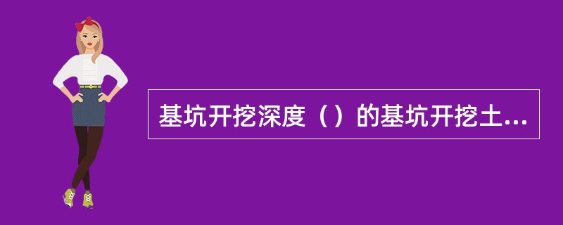 基坑开挖深度（）的基坑开挖土方工程应实施基坑工程检测。