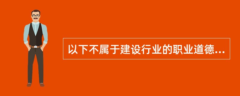 以下不属于建设行业的职业道德特点的是（）