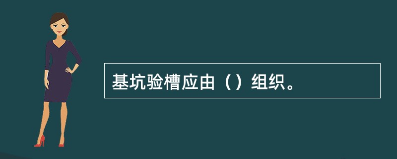 基坑验槽应由（）组织。