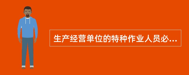 生产经营单位的特种作业人员必须按照国家有关规定经生产经营单位组织的安全作业培训，方可上岗作业。