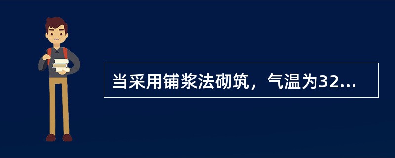 当采用铺浆法砌筑，气温为32℃时，铺浆长度不准超过（）mm。