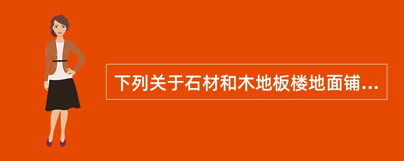 下列关于石材和木地板楼地面铺设施工的说法中，有误的是（）。