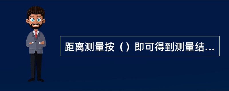 距离测量按（）即可得到测量结果。