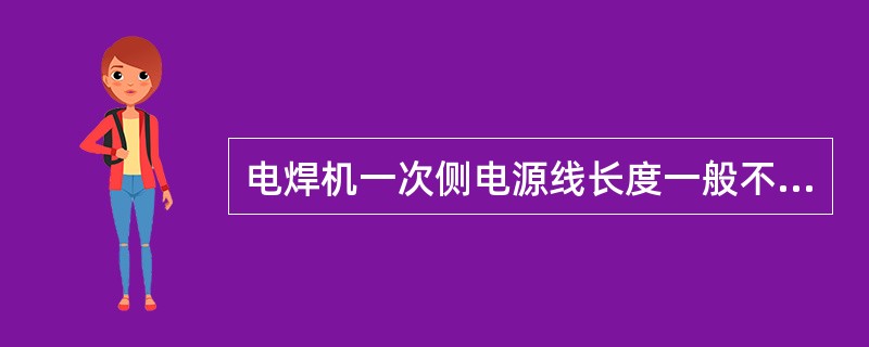 电焊机一次侧电源线长度一般不超过（）m。