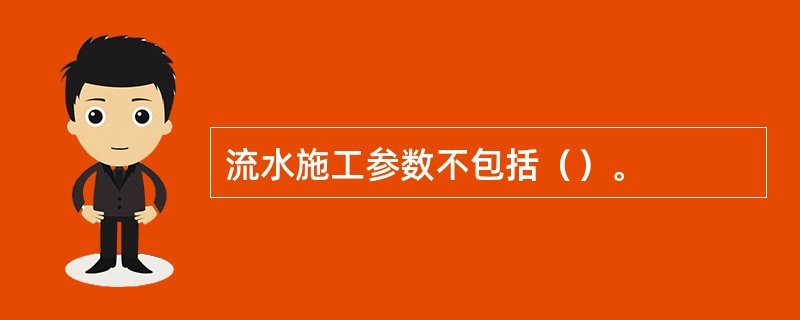 流水施工参数不包括（）。