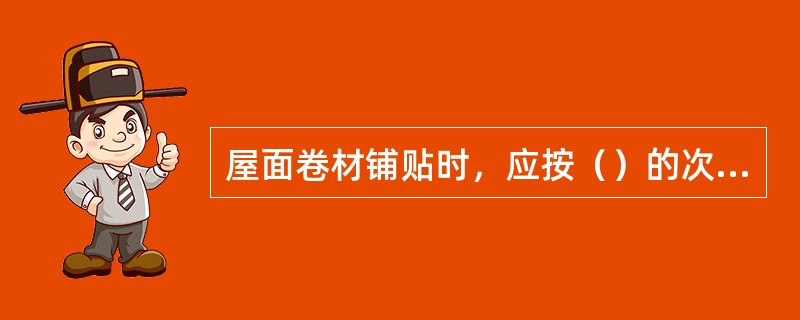 屋面卷材铺贴时，应按（）的次序铺贴。