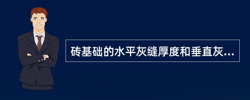 砖基础的水平灰缝厚度和垂直灰缝宽度宜为（）