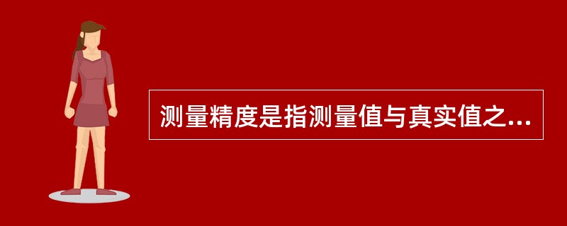 测量精度是指测量值与真实值之间偏差绝对值的（）