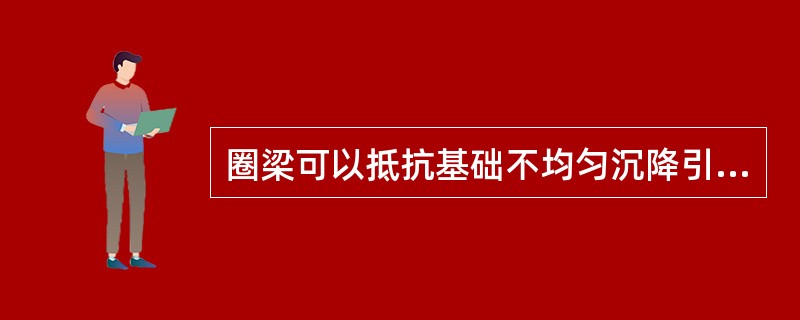 圈梁可以抵抗基础不均匀沉降引起墙体内产生的拉应力，同时可以增强房屋结构的整体性。（）