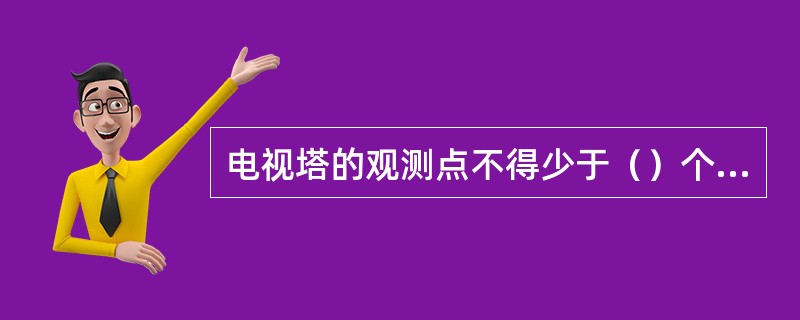 电视塔的观测点不得少于（）个点。