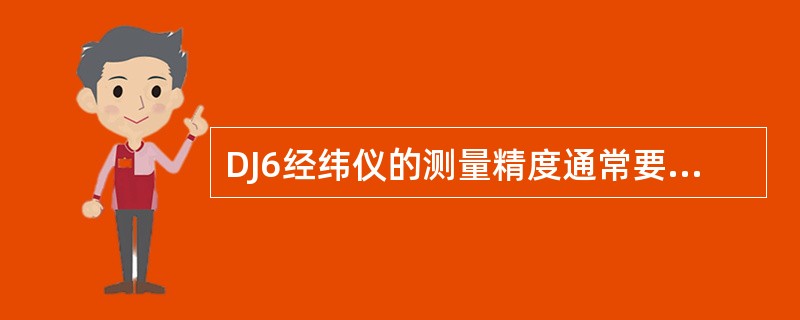 DJ6经纬仪的测量精度通常要（）DJ2经纬仪的测量精度。