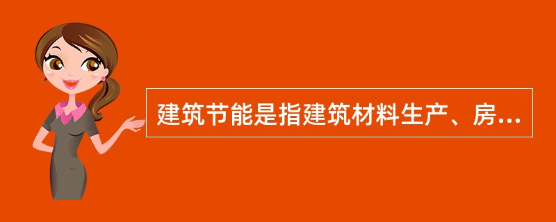 建筑节能是指建筑材料生产、房屋建筑和构筑物施工及使用过程中，合理使用能源，尽可能降低能耗。