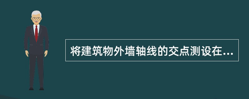 将建筑物外墙轴线的交点测设在地面上并标定的工作叫建筑物的（）。