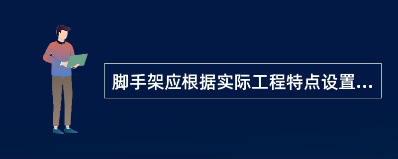 脚手架应根据实际工程特点设置纵向扫地杆或横向扫地杆。（）