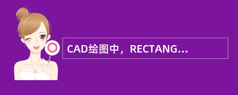 CAD绘图中，RECTANG命令可以通过确定矩形对角线的两个点来绘制矩形，还可以绘制出倒角或圆角的矩形。（）
