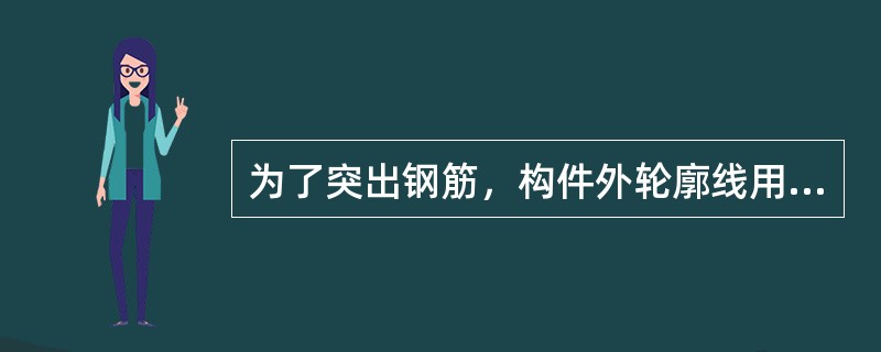 为了突出钢筋，构件外轮廓线用细实线表示，而主筋用粗实线表示，箍筋用中实线表示，钢筋的截面用小黑圆点涂黑表示。