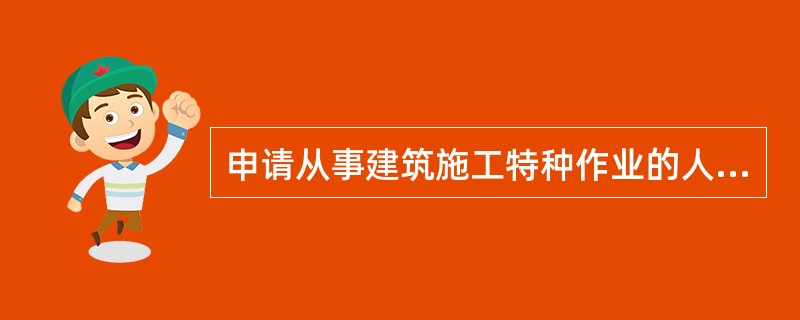申请从事建筑施工特种作业的人员，下列应当具备的基本条件中哪项是错的。（ ）