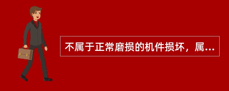 不属于正常磨损的机件损坏，属于（ ）。