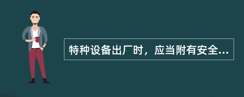 特种设备出厂时，应当附有安全技术规范要求的（ ）等文件。