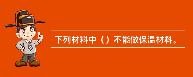 下列材料中（）不能做保温材料。