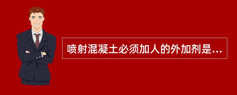 喷射混凝土必须加人的外加剂是（）。