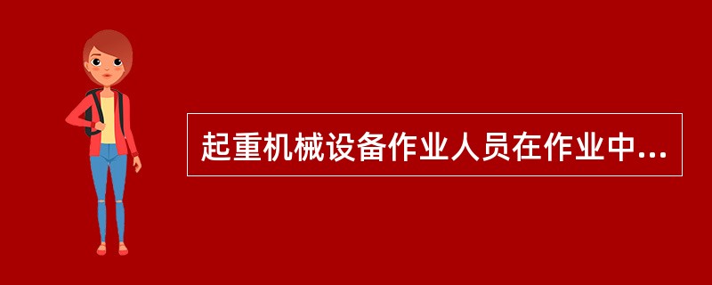起重机械设备作业人员在作业中应当严格执行起重机械设备的操作规程和有关的安全规章制度。