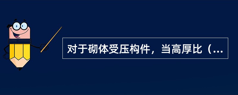 对于砌体受压构件，当高厚比（）时，可不考虑纵向弯曲的影响。