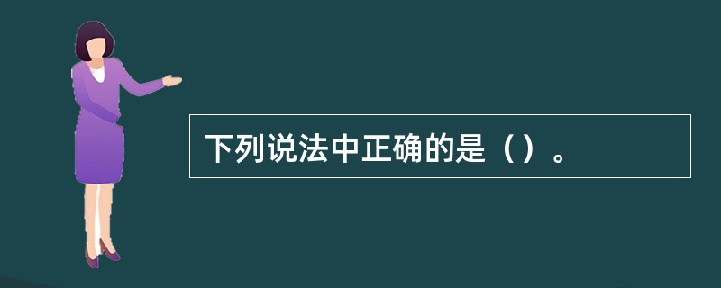 下列说法中正确的是（）。