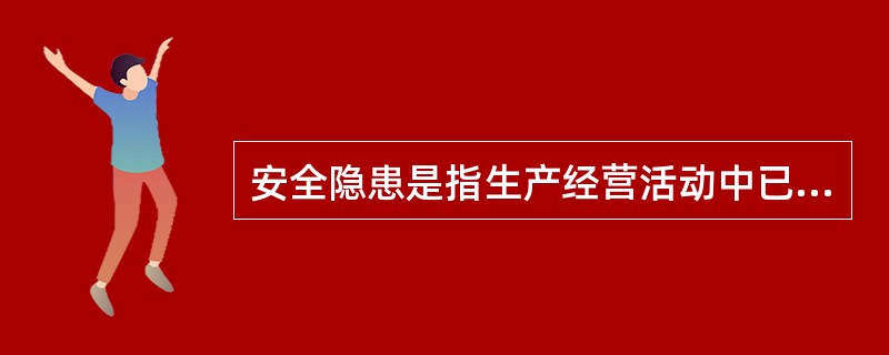 安全隐患是指生产经营活动中已被人们发现或者被人们忽视的可能导致人身伤害或者重大生产安全事件的意外变故或者灾害。（）