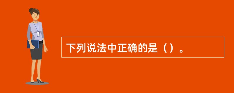 下列说法中正确的是（）。