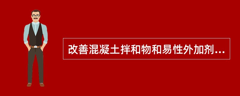 改善混凝土拌和物和易性外加剂的是（）。