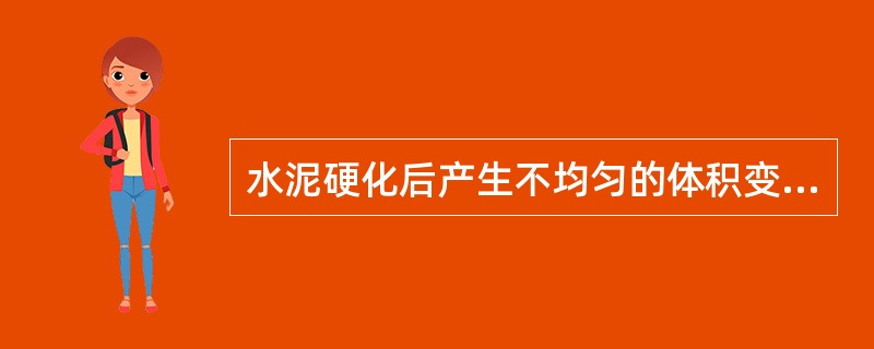 水泥硬化后产生不均匀的体积变化，即为（）不良。