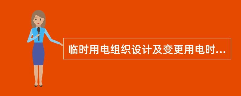 临时用电组织设计及变更用电时，必须履行“编制、审核、批准”程序，由电气工程技术人员组织编制，经相关部门审核及具有法人资格企业的技术负责人批准后实施。
