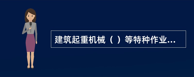 建筑起重机械（ ）等特种作业人员应当经建设主管部门考核合格，并取得特种作业操作资格证书后，方可上岗作业。