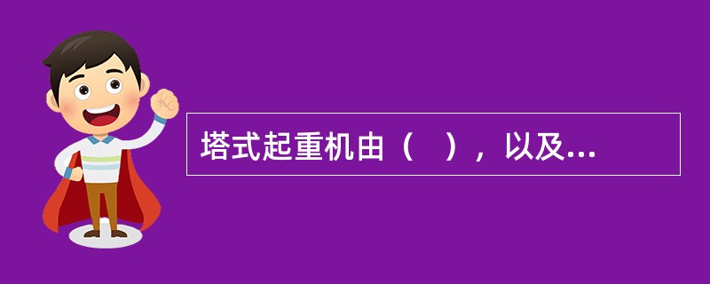 塔式起重机由（   ），以及（）等组成。