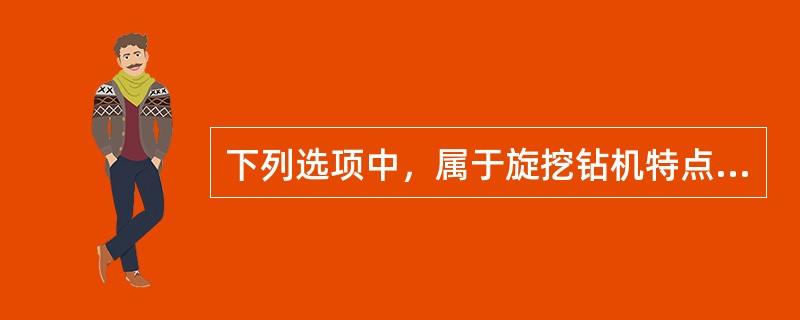 下列选项中，属于旋挖钻机特点的是（ ）。