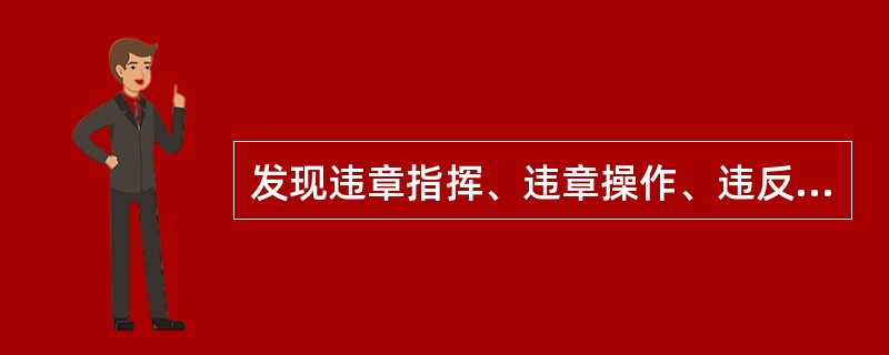 发现违章指挥、违章操作、违反劳动纪律行为应（ ）对检查出的事故隐患及时发出隐患整改通知单。