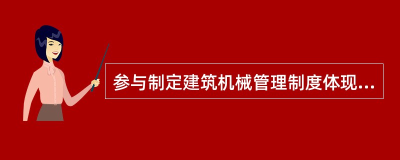 参与制定建筑机械管理制度体现的机械员工作职责是（ ）。